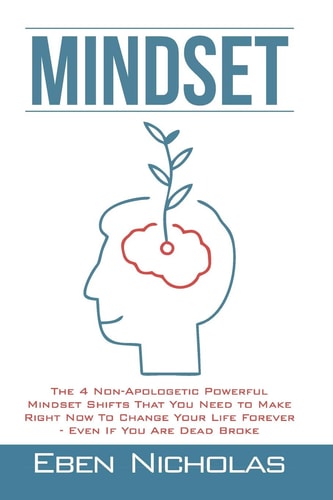 Mindset The 4 Non Apologetic Powerful Mindset Shifts That You Need To Make Right Now To Change Your Life Forever Even If You Are Dead Broke