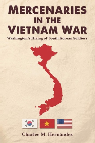 Mercenaries in the Vietnam War Washington's Hiring of South Korean Soldiers