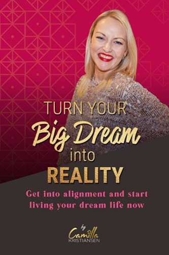 Turn Your Big Dream Into Reality! Get Into Alignment and Start Living Your Dream Life Now