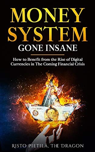 Money System Gone Insane How to Benefit from the Rise of Digital Currencies in The Coming Financial Crisis