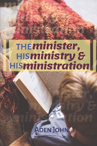 The Minister, His Ministry & His Ministration What The Called Needs To Know