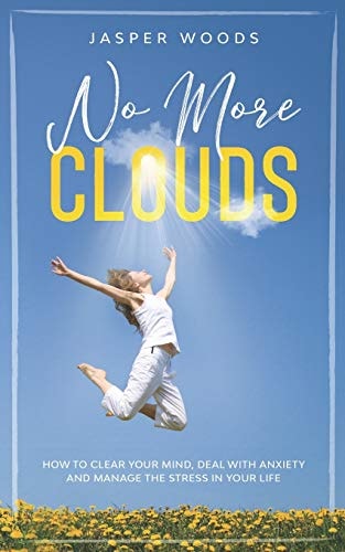 No More Clouds How To Clear Your Mind, Deal With Anxiety and Manage The Stress in Your Life