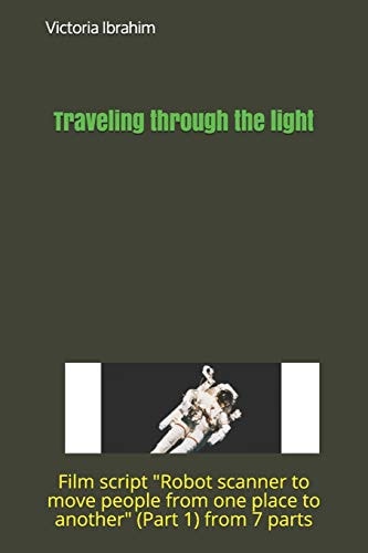Traveling Through Light Film Script Robot Scanner to Move People from One Place to Another (Part 1) from 7 Parts