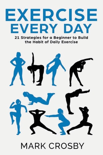 Exercise Every Day 21 Strategies and Tactics for a Beginner to Build the Habit of Daily Exercise