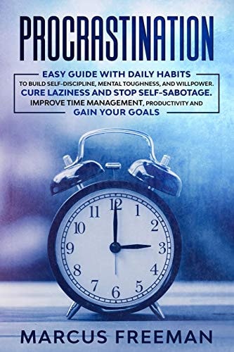 Procrastination Easy Guide with Daily Habits to Build Self-Discipline, Mental Toughness, and Willpower. Cure Laziness and Stop Self-Sabotage. Improve Time Management, Productivity and Gain Your Goals
