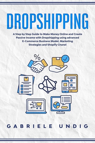 Drop Shipping A Step by Step Guide to Make Money Online and Create Passive Income with Dropshipping Using Advanced E-Commerce Business Model, Marketing Strategies, and Shopify Channel