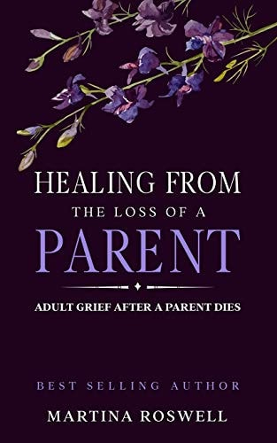 Healing From The Loss Of A Parent Helping Yourself Heal When A Parent Dies. Adult Grief: How To Heal And Find Stenght After Losing A Beloved Parent.