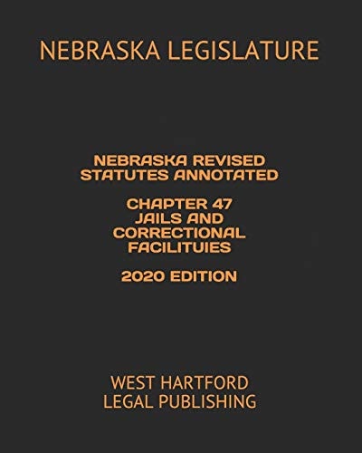 Nebraska Revised Statutes Annotated Chapter 47 Jails and Correctional Facilituies 2020 Edition West Hartford Legal Publishing