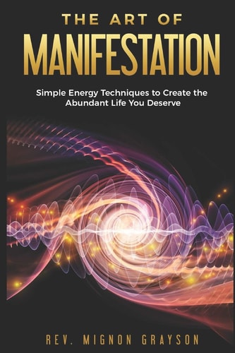 The Art of Manifestation Simple Energy Techniques to Create the Abundant Life You Deserve
