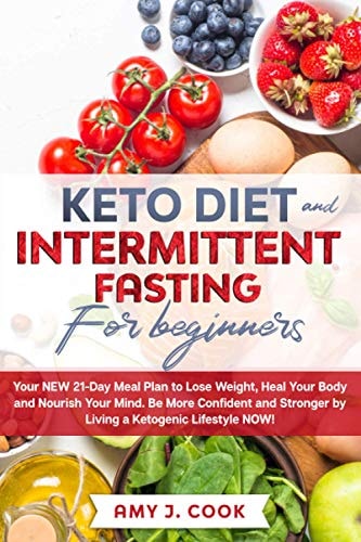 Keto Diet and Intermittent Fasting for Beginners Your NEW 21-Day Meal Plan to Lose Weight, Heal Your Body and Nourish Your Mind. Be MORE CONFIDENT and STRONGER by Living a Ketogenic Lifestyle NOW!