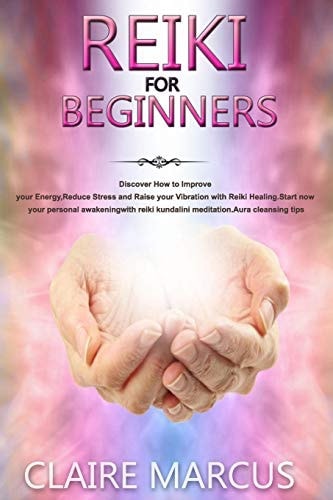 Reiki for Beginners Discover How to Improve Your Energy, Reduce Stress and Raise Your Vibration with Reiki Healing.Start Now Your Personal Awakening with Reiki Kundalini Meditation.Aura Cleansing Tips