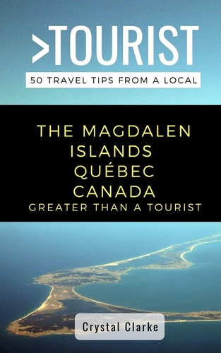 Greater Than a Tourist - The Magdalen Islands Québec Canada 50 Travel Tips from a Local