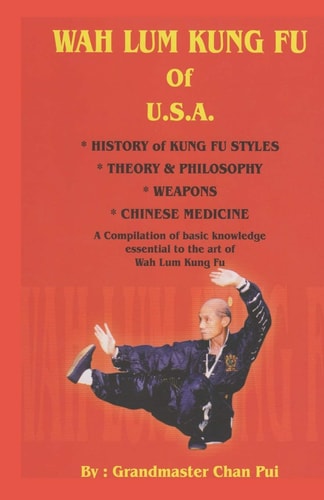 WAH LUM KUNG FU of USA * HISTORY of KUNG FU STYLES * THEORY and PHILOSOPHY * WEAPONS * CHINESE MEDICINE A Compilation of Basic Knowledge Essential to the Art of Wah Lum Kung Fu