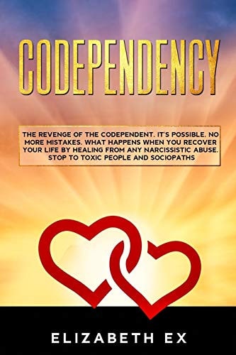 Codependency The Revenge of the Codependent. It's Possible. No More Mistakes. What Happens when You Recover Your Life by Healing from Any Narcissistic Abuse. Stop to Toxic People and Sociopaths.