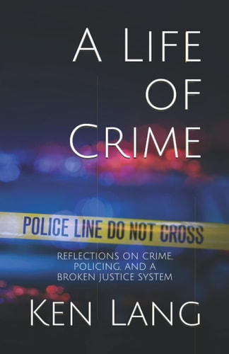 A Life of Crime Reflections on Crime, Policing, and a Broken Justice System