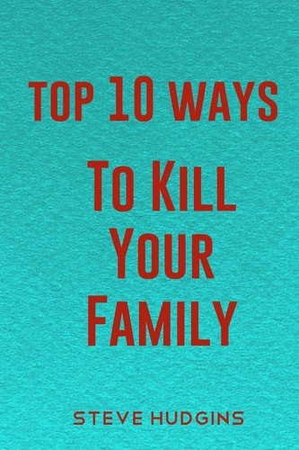 Top 10 Ways To Kill Your Family