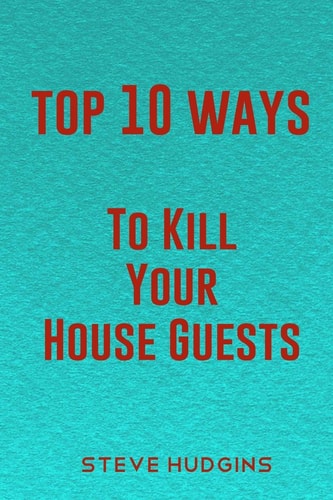 Top 10 Ways To Kill Your House Guests