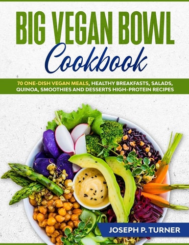Big Vegan Bowl Cookbook 70 One-Dish Vegan Meals, Healthy Breakfasts, Salads, Quinoa, Smoothies and Desserts High-protein Recipes (with Pictures)