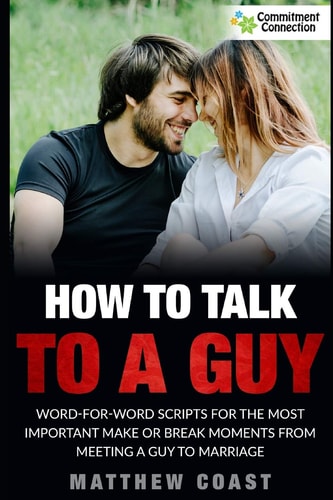 How to Talk to a Guy Word For Word Scripts For the Most Important Make Or Break Moments From Meeting a Man to Marriage