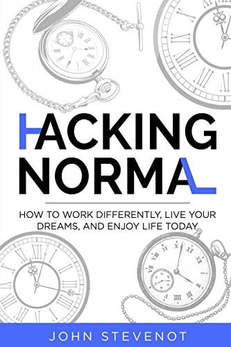 Hacking Normal How to Work Differently, Live Your Dreams, and Enjoy Life Today!