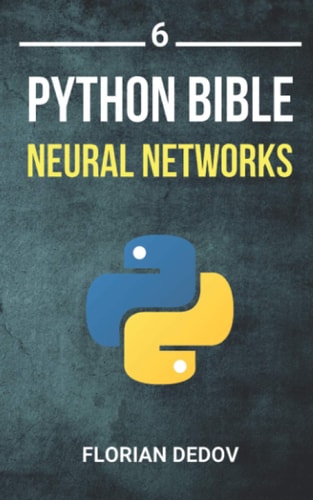 The Python Bible Volume 6 Neural Networks (Tensorflow, Deep Learning, Keras)