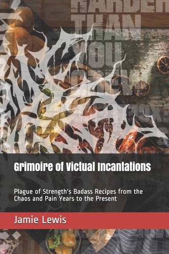 Grimoire of Victual Incantations Plague of Strength's Badass Recipes from the Chaos and Pain Years to the Present