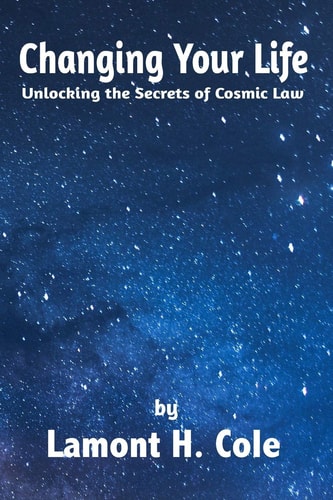 Changing Your Life Unlocking the Secrets of Cosmic Law