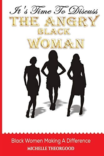 It's Time To Discuss "THE ANGRY BLACK WOMAN" Black Women Making A Difference