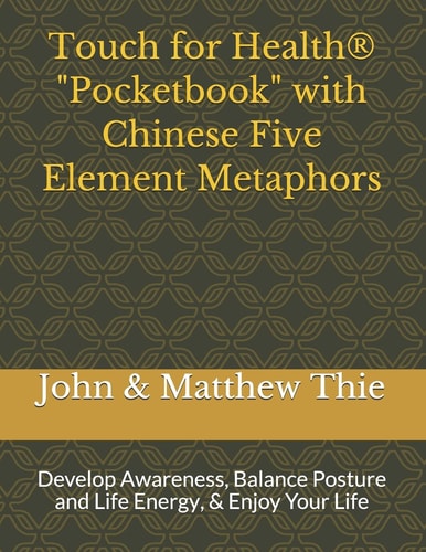 Touch for Health Pocketbook with Chinese 5 Element Metaphors Develop Awareness, Balance Posture and Life Energy, & Enjoy Your Life