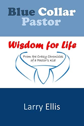 Blue Collar Pastor Wisdom for Life From the Crazy Chronicles of a Pastor's Kid
