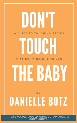 Don't Touch The Baby A Guide to Touching Babies That Don't Belong to You