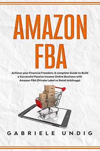 Amazon Fba Achieve Your Financial Freedom: A Complete Guide to Build a Successful Passive Income Online Business with Amazon FBA (Private Label Vs Retail Arbitrage)