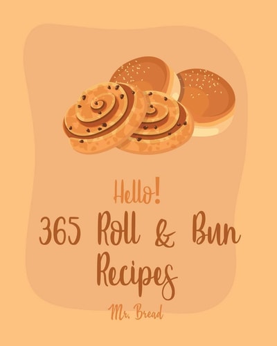 Hello! 365 Roll & Bun Recipes Best Roll & Bun Cookbook Ever For Beginners [Book 1]
