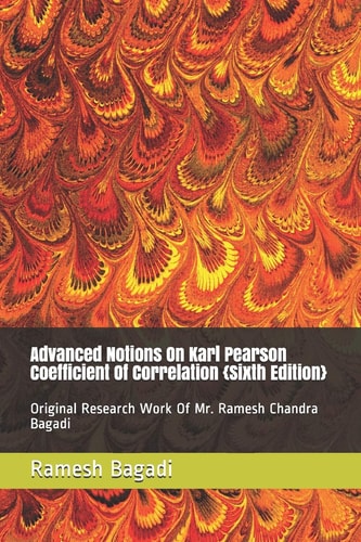 Advanced Notions On Karl Pearson Coefficient Of Correlation {Sixth Edition} Original Research Work Of Mr. Ramesh Chandra Bagadi