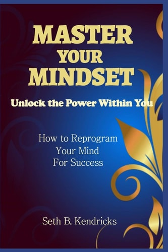 Master Your Mindset - Unlock the Power Within You - How To Reprogram Your Mind for Success