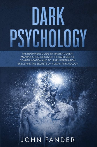 Dark Psychology The Beginners Guide to Master Covert Manipulation, Discover the Dark Side of Communication and to Learn Persuasion Skills and the Secrets of Human Psychology