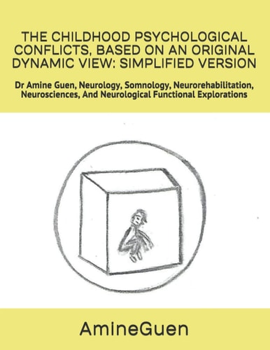 The Childhood Psychological Conflicts, Based on an Original Dynamic View SIMPLIFIED VERSION: Dr Amine Guen, Neurology, Somnology, Neurorehabilitation, Neurosciences, And Neurological Functional Explorations