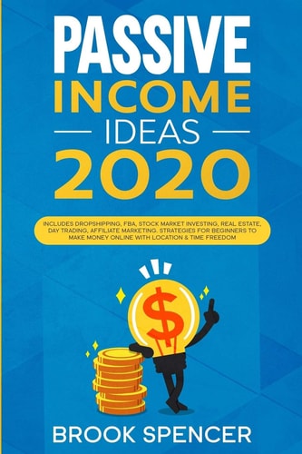 Passive Income Ideas 2020 Includes Dropshipping, FBA, Stock Market Investing, Real Estate, Day Trading, Affiliate Marketing. Strategies for Beginners to Make Money Online with Location and Time Freedom