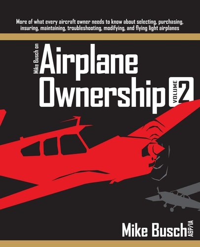 Mike Busch on Airplane Ownership (Volume 2) More of what Every Aircraft Owner Needs to Know about Selecting, Purchasing, Insuring, Maintaining, Troubleshooting, Modifying, and Flying Light Airplanes