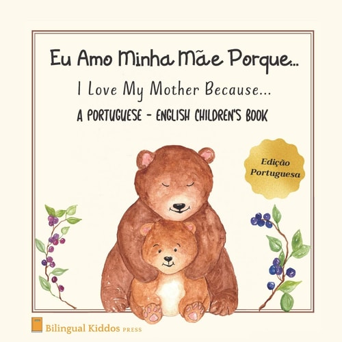 A Portuguese - English Children's Book I Love My Mother Because: Eu Amo Minha Mãe Porque: For Kids Age 3 And Up: Great Mother's Day Gift Idea For Moms With Bilingual Babies