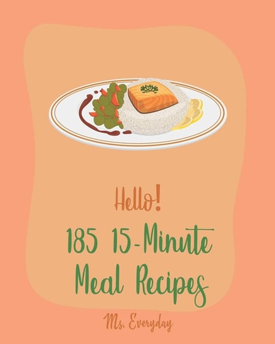 Hello! 185 15-Minute Meal Recipes Best 15-Minute Meal Cookbook Ever For Beginners [Book 1]