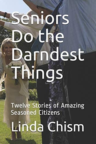 Seniors Do the Darndest Things Twelve Stories of Amazing Seasoned Citizens