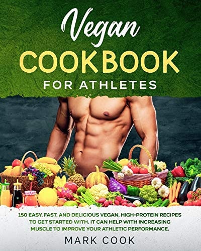 Vegan Cookbook for Athletes 150 Easy, Fast, And Delicious Vegan, High-Protein Recipes to Get Started With. It Can Help with Increasing Muscle to Improve Your Athletic Performance.