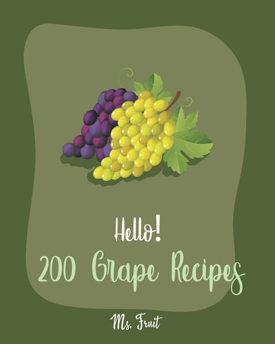 Hello! 200 Grape Recipes Best Grape Cookbook Ever For Beginners [Citrus Cookbook, Jam And Jelly Cookbook, Summer Salads Book, Quinoa Salad Book, Smoothie Bowl Recipe, Mexican Salsa Recipes] [Book 1]