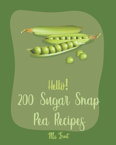 Hello! 200 Sugar Snap Pea Recipes Best Sugar Snap Pea Cookbook Ever For Beginners [Asia Salad Book, Chinese Noodle Cookbook, Green Pea Cookbook, Green Veggie Cookbook, Homemade Pasta Recipe] [Book 1]
