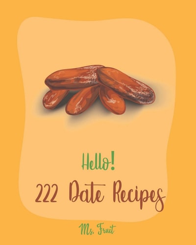 Hello! 222 Date Recipes Best Date Cookbook Ever For Beginners [Walnut Cookbook, Energy Bar Cookbook, Chocolate Truffle Cookbook, Granola Bar Cookbook, Loaf Cake Cookbook, Carrot Cake Recipe] [Book 1]