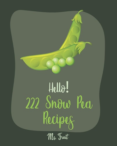 Hello! 222 Snow Pea Recipes Best Snow Pea Cookbook Ever For Beginners [Book 1]