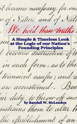 We Hold These Truths A Simple and Timeless Look at the Logic of Nation's Founding Principles