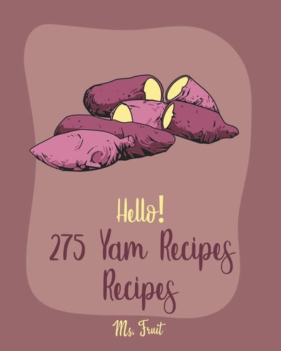 Hello! 275 Yam Recipes Best Yam Cookbook Ever For Beginners [Mashed Potato Cookbook, Tortilla Soup Recipe, Southern Casserole Cookbook, Homemade Soup Recipes, Sweet Potato Casserole Recipe] [Book 1]