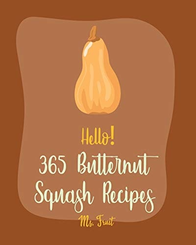 Hello! 365 Butternut Squash Recipes Best Butternut Squash Cookbook Ever For Beginners [Book 1]